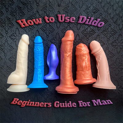 How to Use Dildo: Beginners Guide to  Using and Getting Creative with Dildo for Men