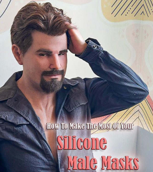How To Make The Most Of Your Silicone Male Masks