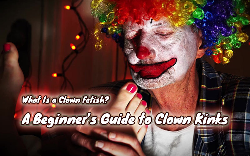 What Is a Clown Fetish? A Beginner’s Guide to Clown Kinks